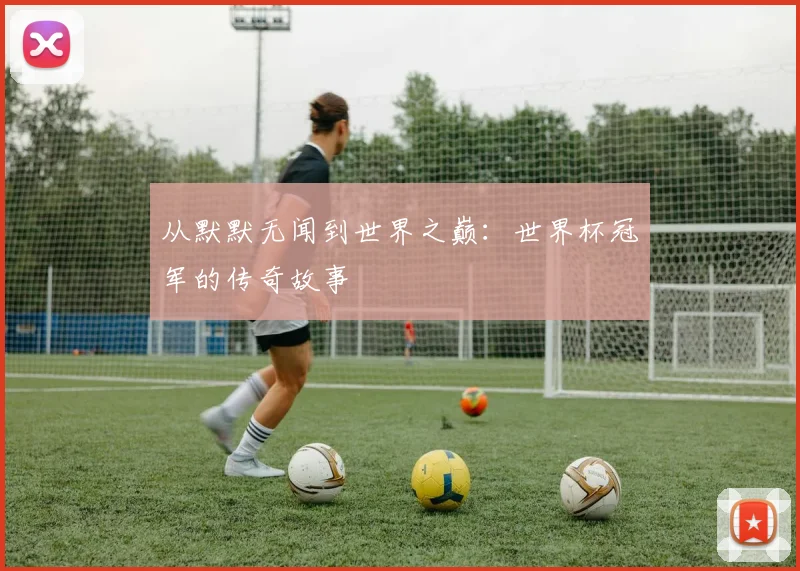 从默默无闻到世界之巅：世界杯冠军的传奇故事