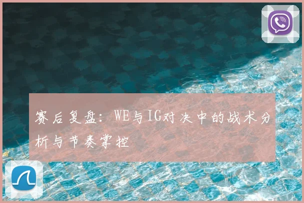 赛后复盘：WE与IG对决中的战术分析与节奏掌控