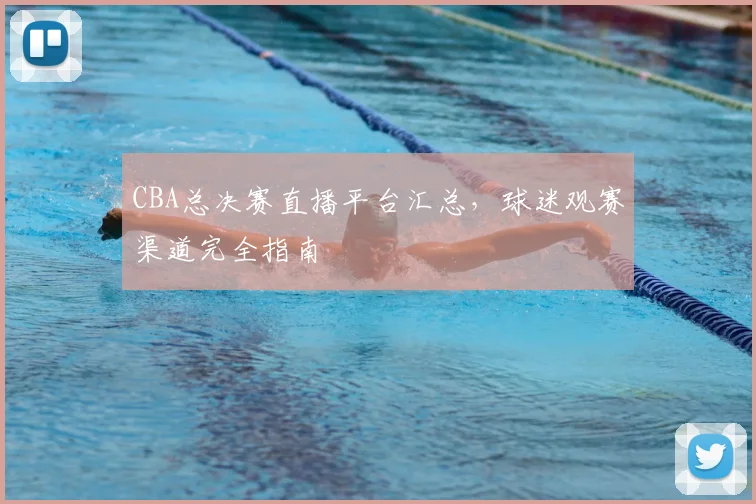 CBA总决赛直播平台汇总，球迷观赛渠道完全指南
