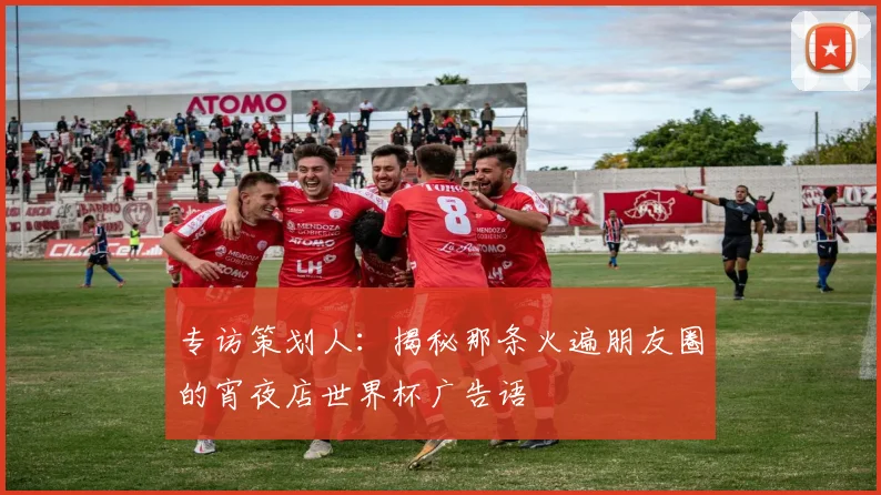 专访策划人:揭秘那条火遍朋友圈的宵夜店世界杯广告语