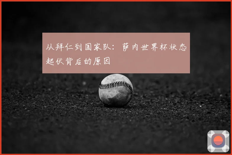 从拜仁到国家队：萨内世界杯状态起伏背后的原因