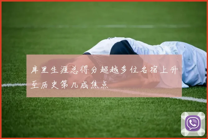 库里生涯总得分超越多位名宿上升至历史第几成焦点