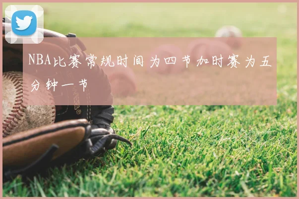 NBA比赛常规时间为四节加时赛为五分钟一节