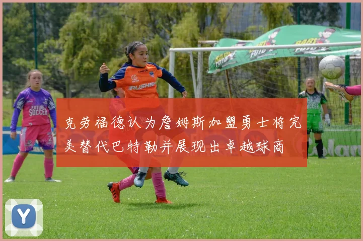 克劳福德认为詹姆斯加盟勇士将完美替代巴特勒并展现出卓越球商