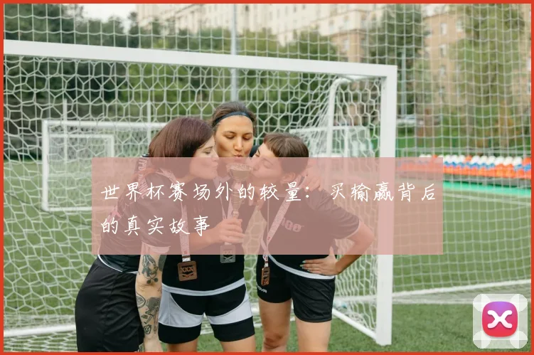 世界杯赛场外的较量：买输赢背后的真实故事