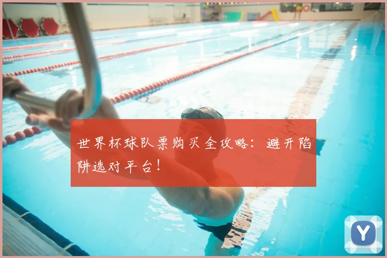 世界杯球队票购买全攻略：避开陷阱选对平台！