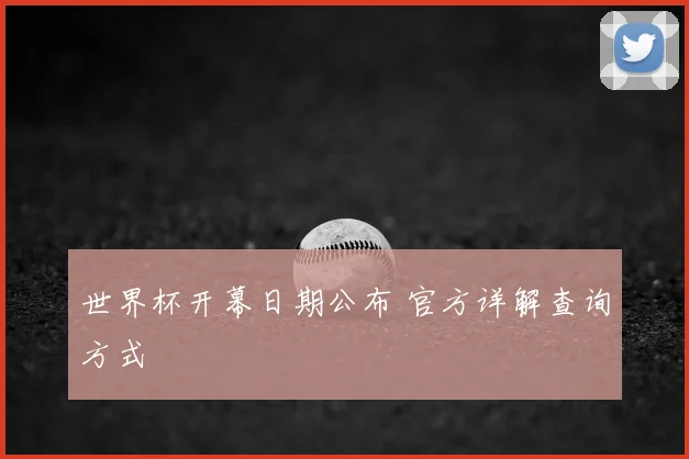 世界杯开幕日期公布 官方详解查询方式