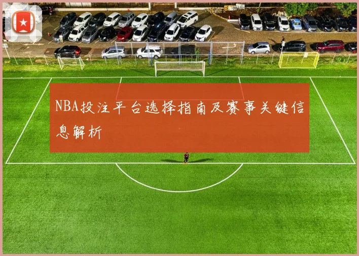 NBA投注平台选择指南及赛事关键信息解析