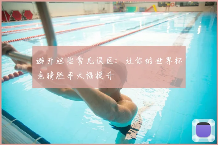 避开这些常见误区：让你的世界杯竞猜胜率大幅提升