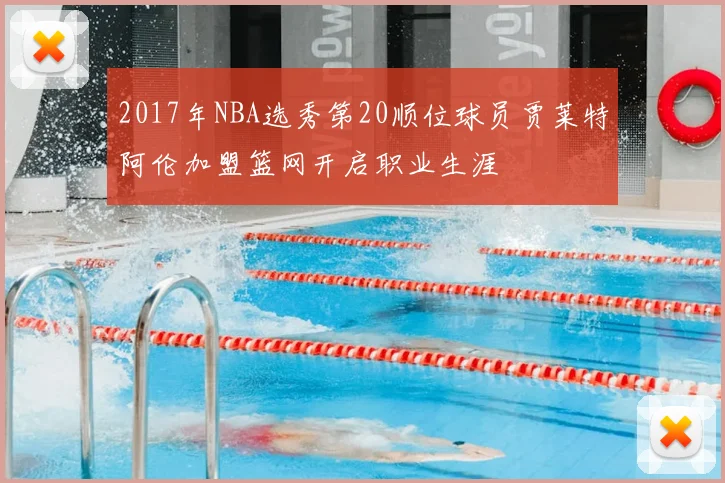 2017年NBA选秀第20顺位球员贾莱特阿伦加盟篮网开启职业生涯
