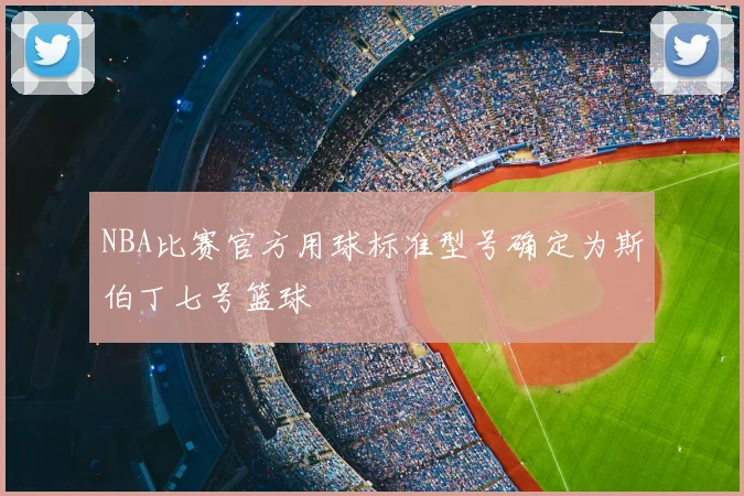 NBA比赛官方用球标准型号确定为斯伯丁七号篮球