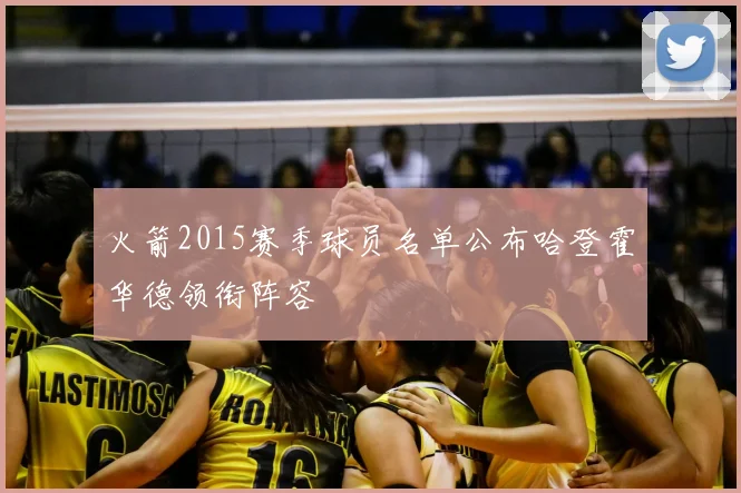 火箭2015赛季球员名单公布哈登霍华德领衔阵容