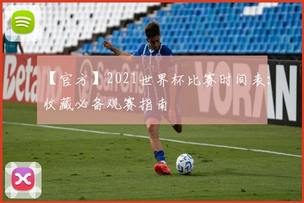 【官方】2021世界杯比赛时间表：收藏必备观赛指南