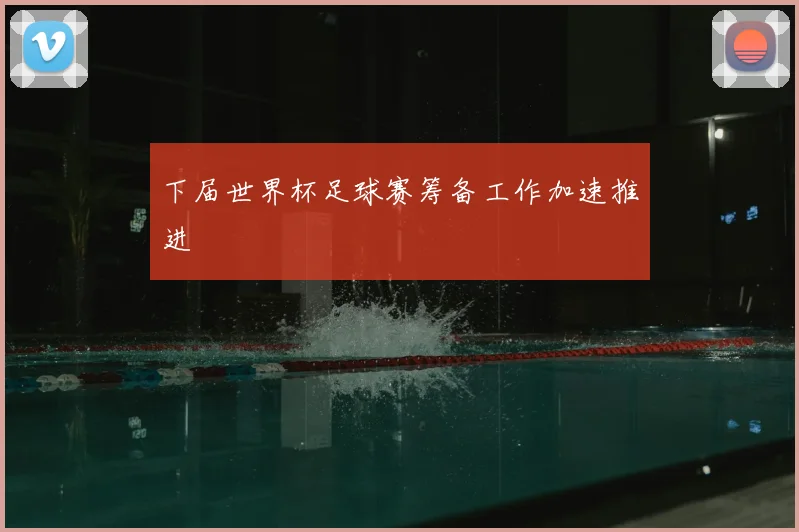 下届世界杯足球赛筹备工作加速推进