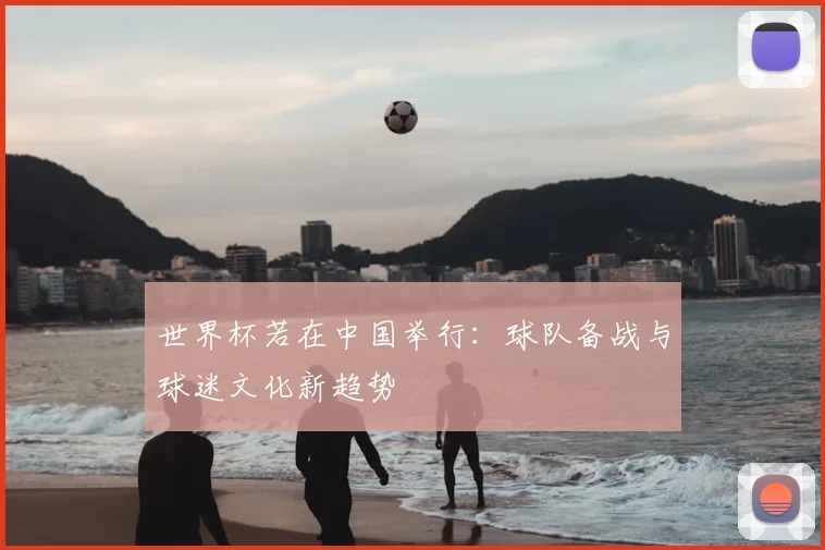 世界杯若在中国举行:球队备战与球迷文化新趋势