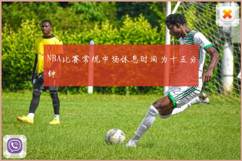 NBA比赛常规中场休息时间为十五分钟
