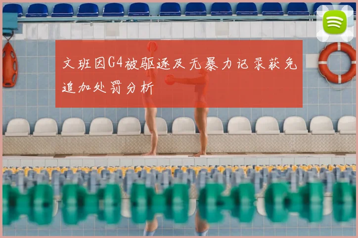 文班因G4被驱逐及无暴力记录获免追加处罚分析