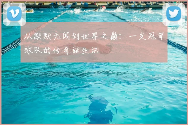 从默默无闻到世界之巅:一支冠军球队的传奇诞生记