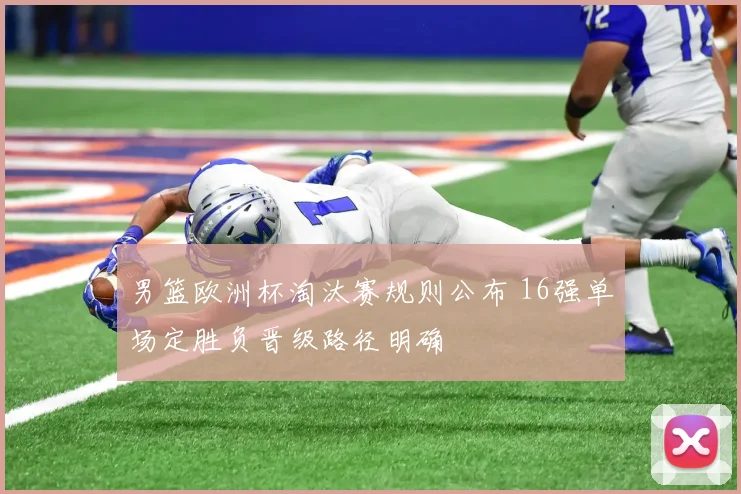 男篮欧洲杯淘汰赛规则公布 16强单场定胜负晋级路径明确