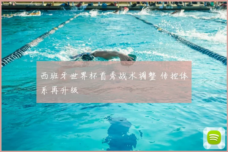 西班牙世界杯首秀战术调整 传控体系再升级