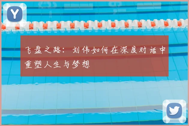 飞盘之路：刘伟如何在深度对话中重塑人生与梦想