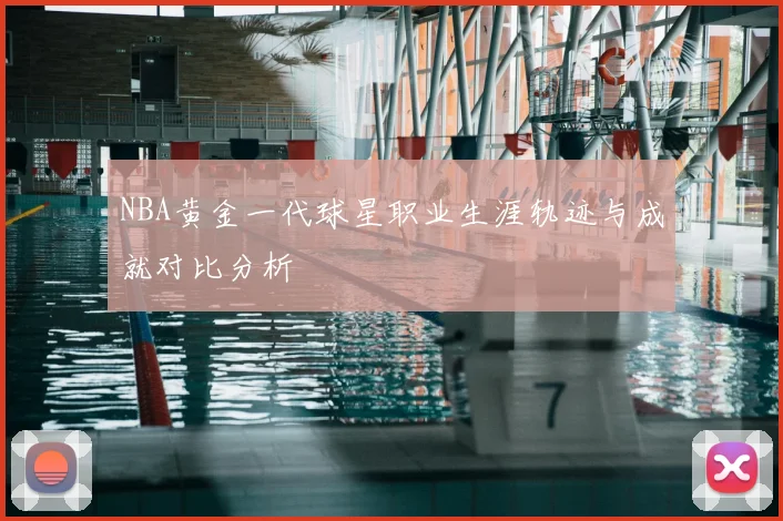 NBA黄金一代球星职业生涯轨迹与成就对比分析