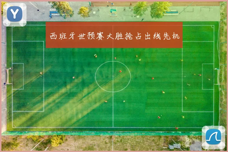 西班牙世预赛大胜抢占出线先机