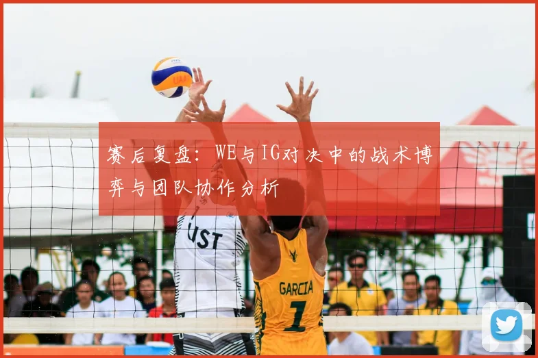 赛后复盘:WE与IG对决中的战术博弈与团队协作分析
