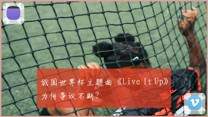 俄国世界杯主题曲《Live It Up》为何争议不断？