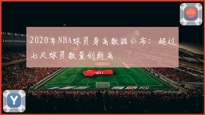 2020年NBA球员身高数据公布：超过七尺球员数量创新高