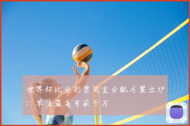 世界杯比分彩票奖金分配方案出炉:单注最高可获千万