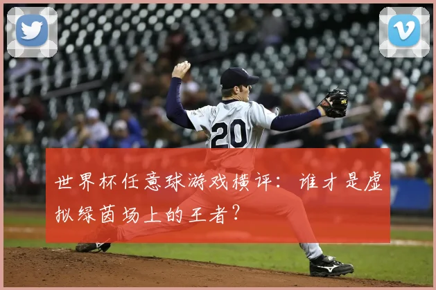 世界杯任意球游戏横评:谁才是虚拟绿茵场上的王者?