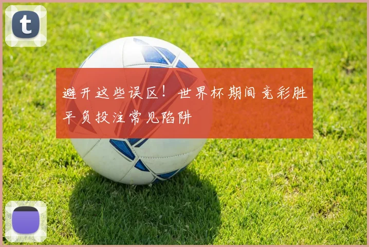 避开这些误区！世界杯期间竞彩胜平负投注常见陷阱